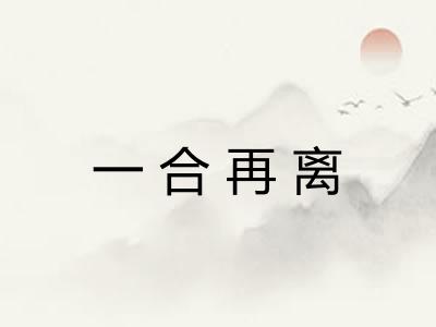 一合再离 一合再离