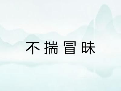 不揣冒昧 不揣冒昧