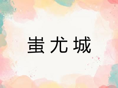 蚩尤城 蚩尤城