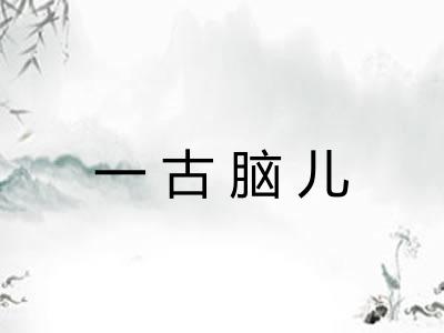一古脑儿 一古脑儿