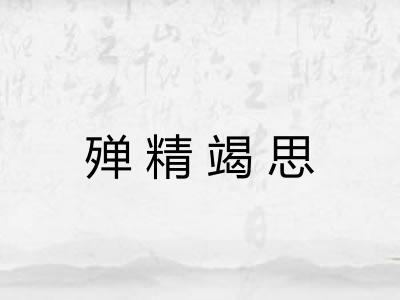 殚精竭思 殚精竭思