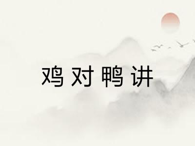 鸡对鸭讲