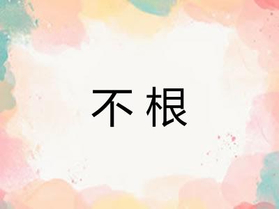 不根 不根