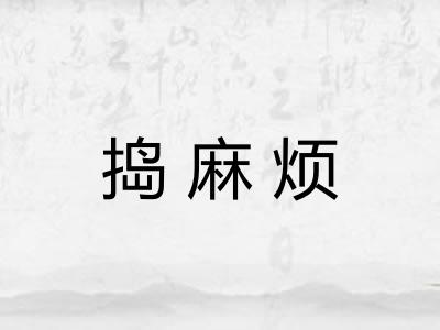 捣麻烦 捣麻烦
