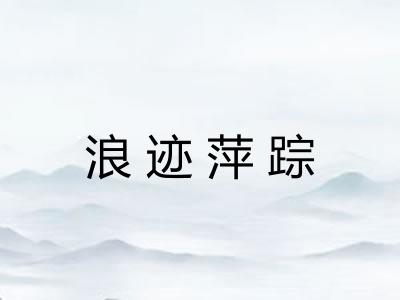 浪迹萍踪 浪迹萍踪