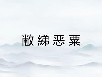 敝綈恶粟 敝綈恶粟