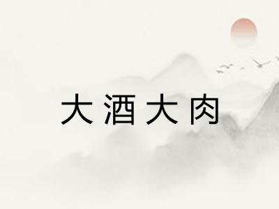 大酒大肉 大酒大肉