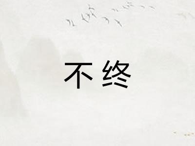不终 不终