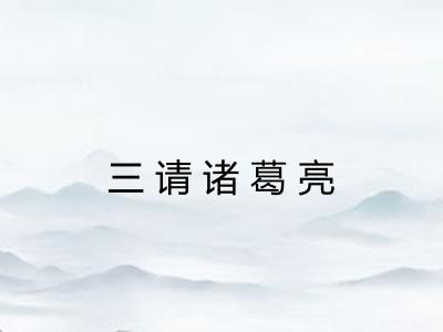 三请诸葛亮 三请诸葛亮