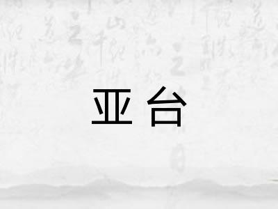 亚台 亚台
