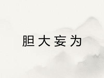 胆大妄为 胆大妄为