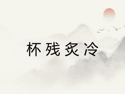 杯残炙冷 杯残炙冷