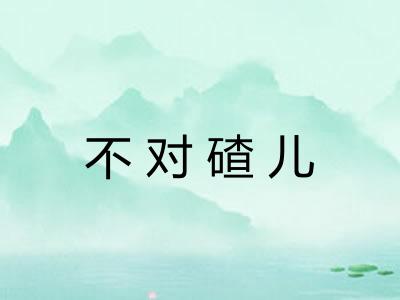 不对碴儿 不对碴儿