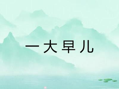 一大早儿 一大早儿