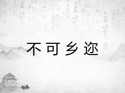 不可乡迩 不可乡迩